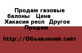 Продам газовые балоны › Цена ­ 1 000 - Хакасия респ. Другое » Продам   